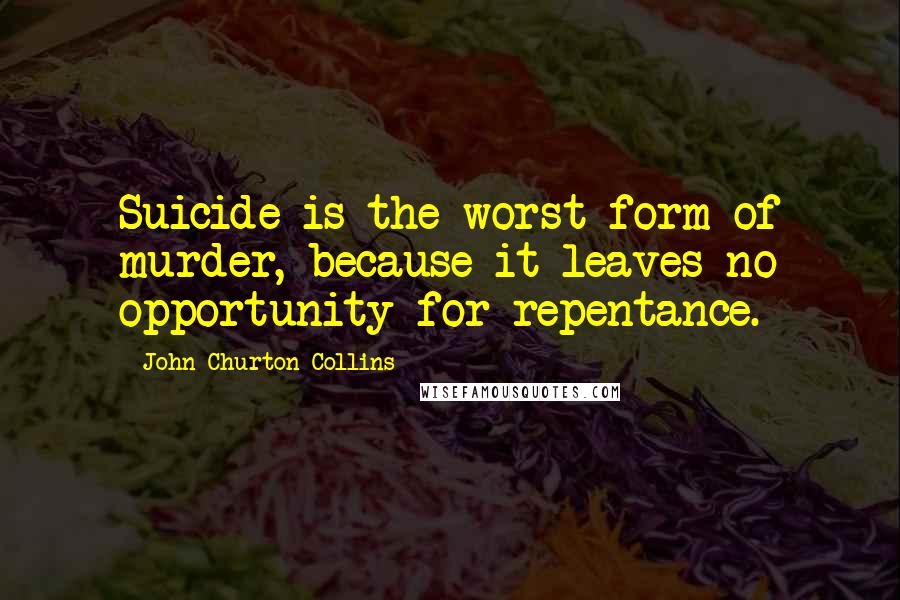 John Churton Collins Quotes: Suicide is the worst form of murder, because it leaves no opportunity for repentance.