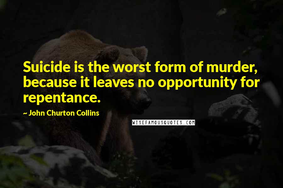 John Churton Collins Quotes: Suicide is the worst form of murder, because it leaves no opportunity for repentance.