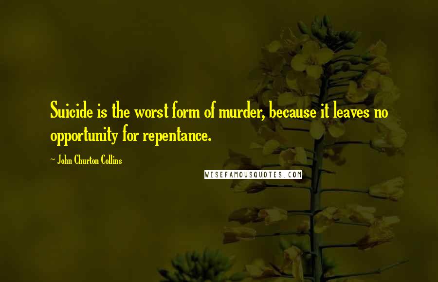 John Churton Collins Quotes: Suicide is the worst form of murder, because it leaves no opportunity for repentance.