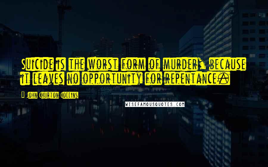 John Churton Collins Quotes: Suicide is the worst form of murder, because it leaves no opportunity for repentance.