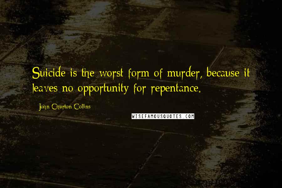 John Churton Collins Quotes: Suicide is the worst form of murder, because it leaves no opportunity for repentance.