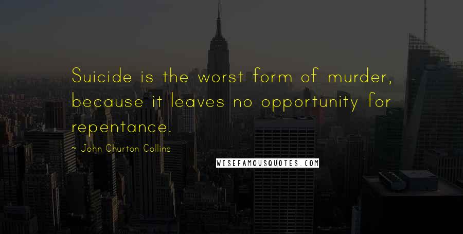 John Churton Collins Quotes: Suicide is the worst form of murder, because it leaves no opportunity for repentance.