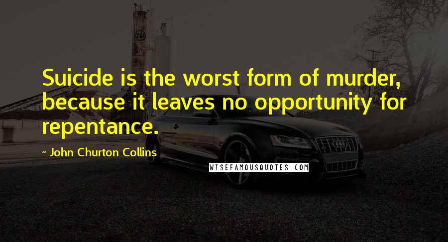 John Churton Collins Quotes: Suicide is the worst form of murder, because it leaves no opportunity for repentance.