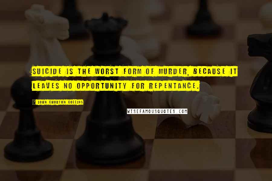 John Churton Collins Quotes: Suicide is the worst form of murder, because it leaves no opportunity for repentance.