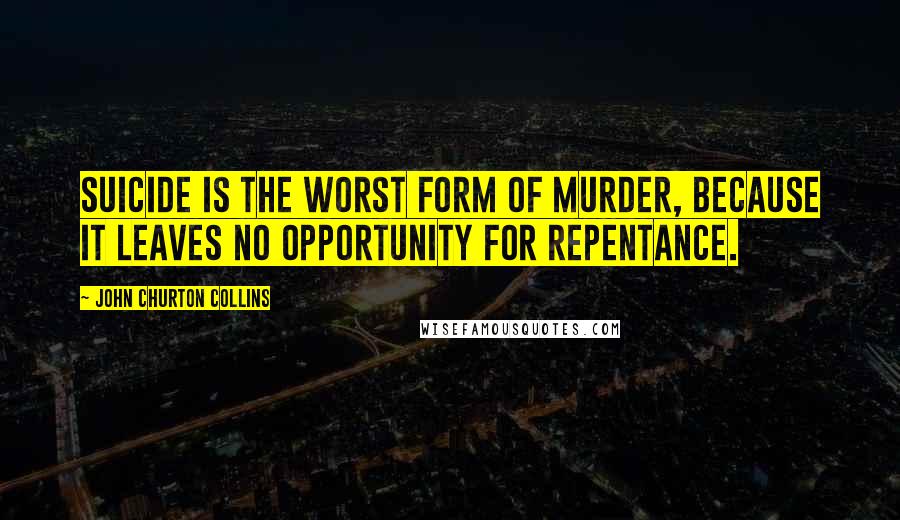 John Churton Collins Quotes: Suicide is the worst form of murder, because it leaves no opportunity for repentance.