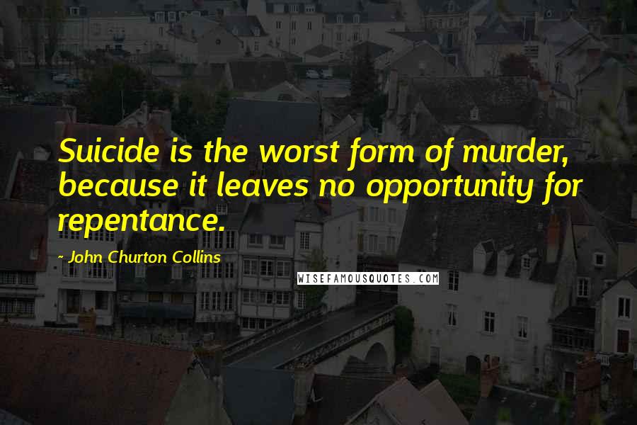 John Churton Collins Quotes: Suicide is the worst form of murder, because it leaves no opportunity for repentance.