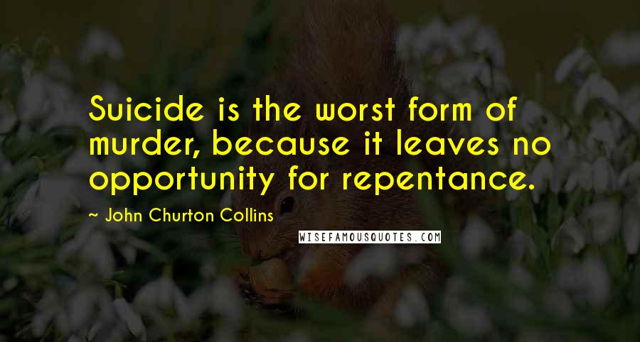 John Churton Collins Quotes: Suicide is the worst form of murder, because it leaves no opportunity for repentance.