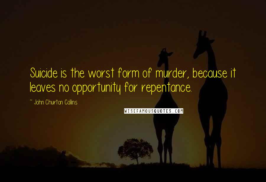 John Churton Collins Quotes: Suicide is the worst form of murder, because it leaves no opportunity for repentance.