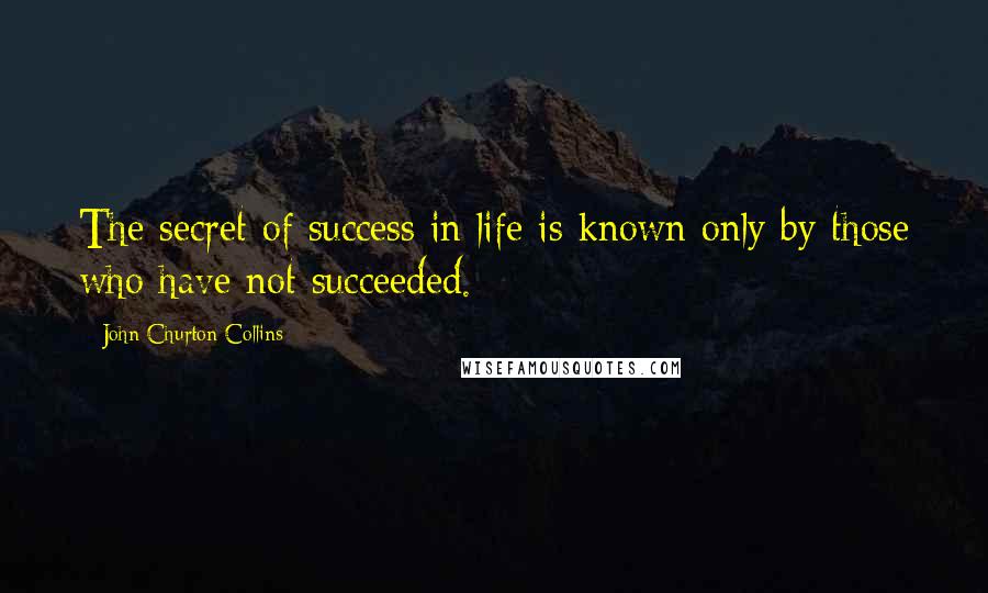 John Churton Collins Quotes: The secret of success in life is known only by those who have not succeeded.