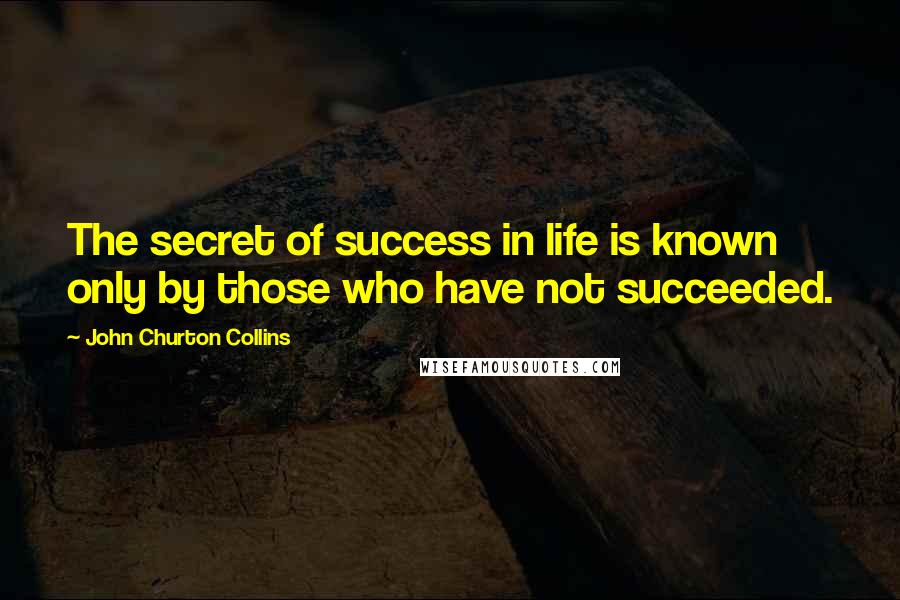 John Churton Collins Quotes: The secret of success in life is known only by those who have not succeeded.