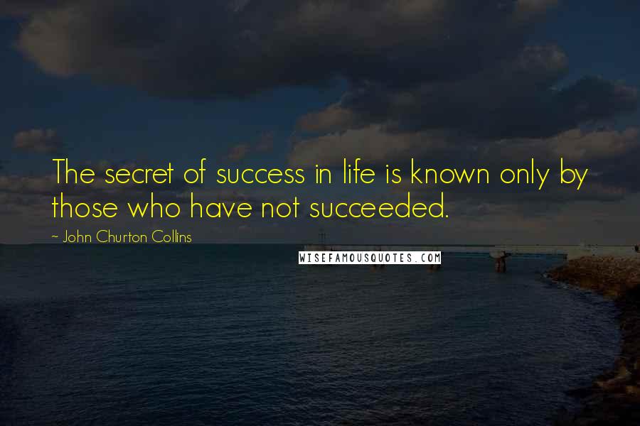 John Churton Collins Quotes: The secret of success in life is known only by those who have not succeeded.