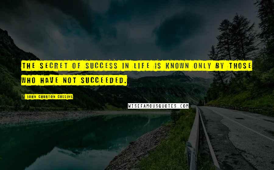 John Churton Collins Quotes: The secret of success in life is known only by those who have not succeeded.