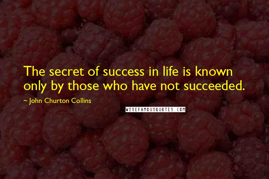 John Churton Collins Quotes: The secret of success in life is known only by those who have not succeeded.