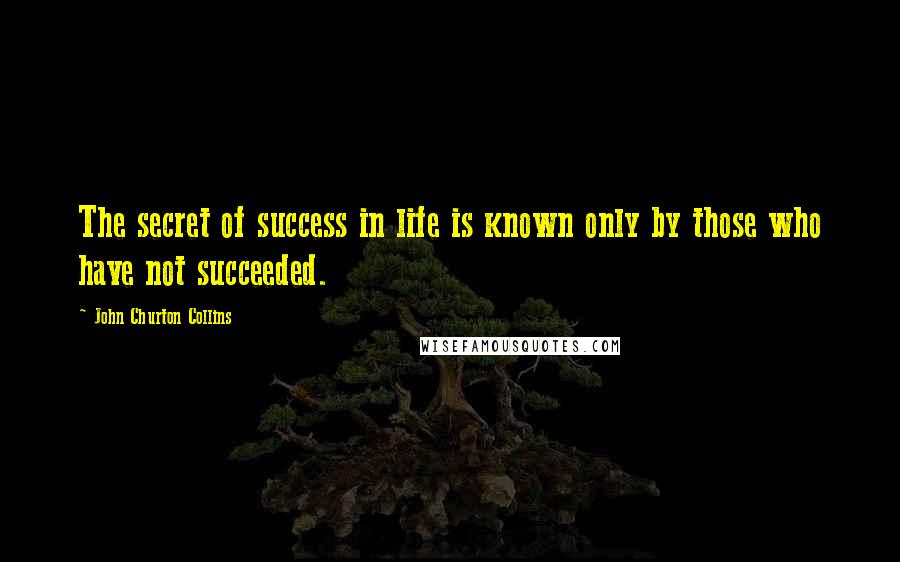 John Churton Collins Quotes: The secret of success in life is known only by those who have not succeeded.