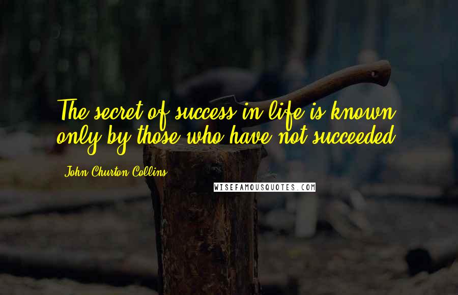 John Churton Collins Quotes: The secret of success in life is known only by those who have not succeeded.