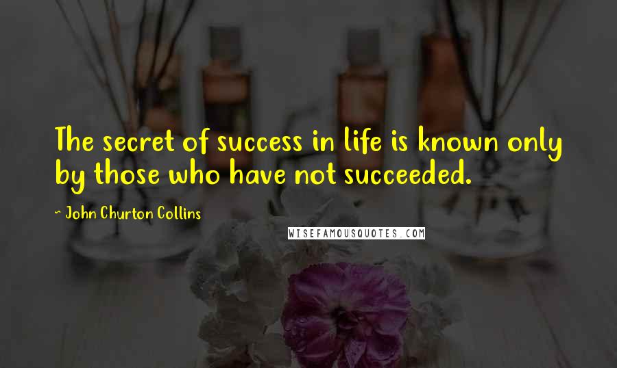 John Churton Collins Quotes: The secret of success in life is known only by those who have not succeeded.