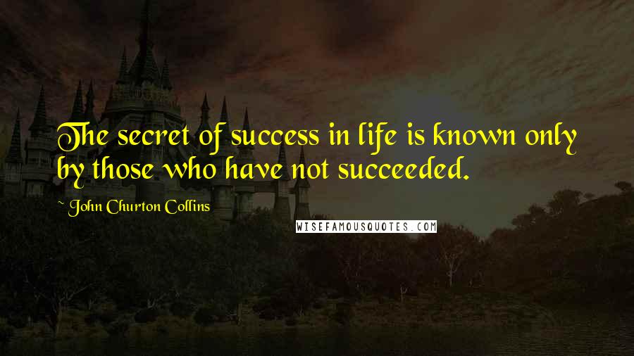 John Churton Collins Quotes: The secret of success in life is known only by those who have not succeeded.