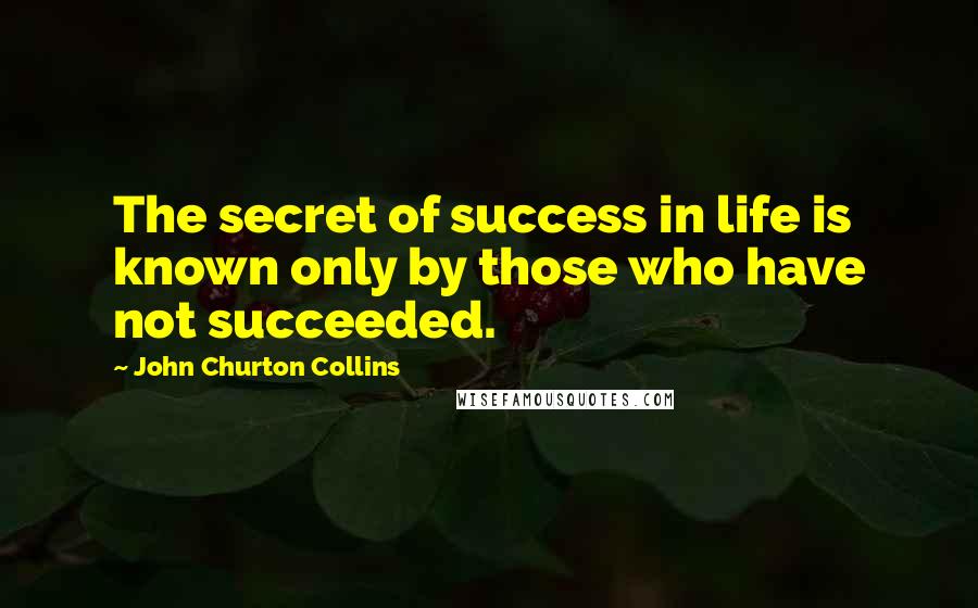 John Churton Collins Quotes: The secret of success in life is known only by those who have not succeeded.