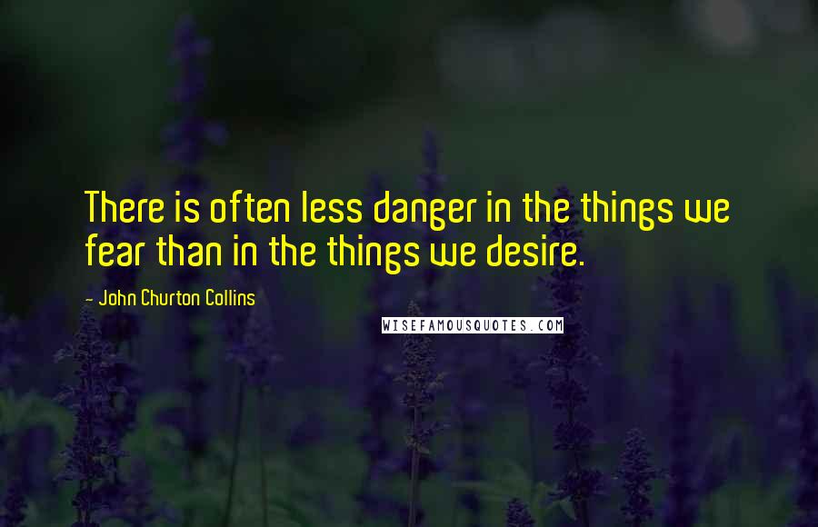 John Churton Collins Quotes: There is often less danger in the things we fear than in the things we desire.