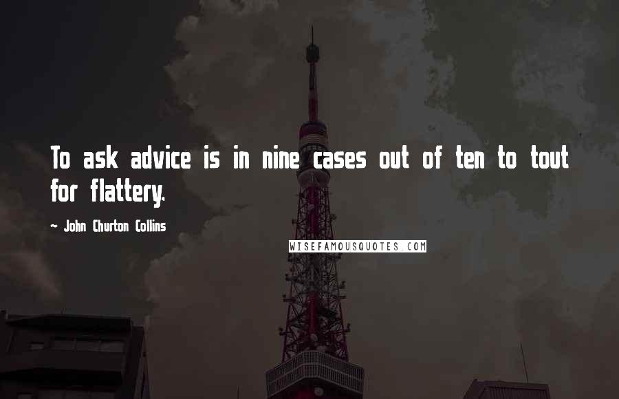John Churton Collins Quotes: To ask advice is in nine cases out of ten to tout for flattery.