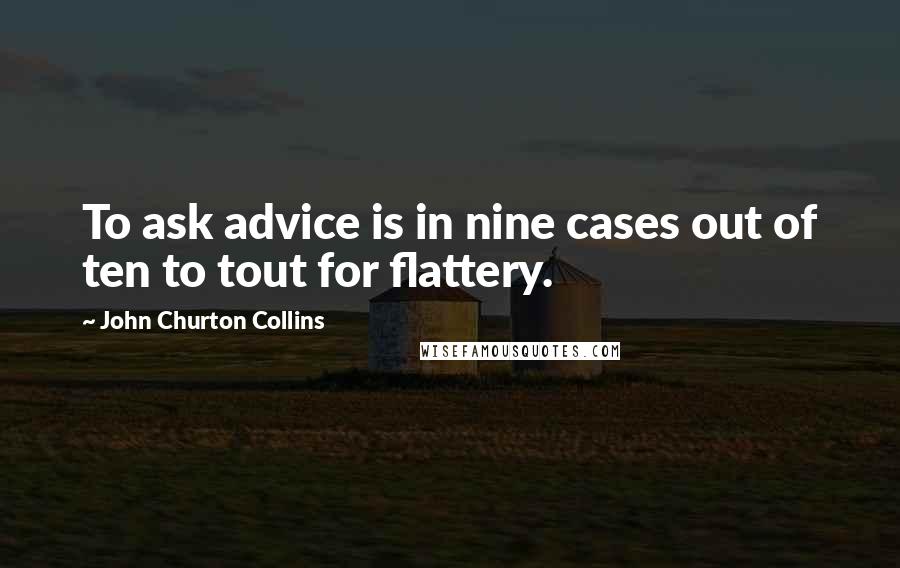 John Churton Collins Quotes: To ask advice is in nine cases out of ten to tout for flattery.