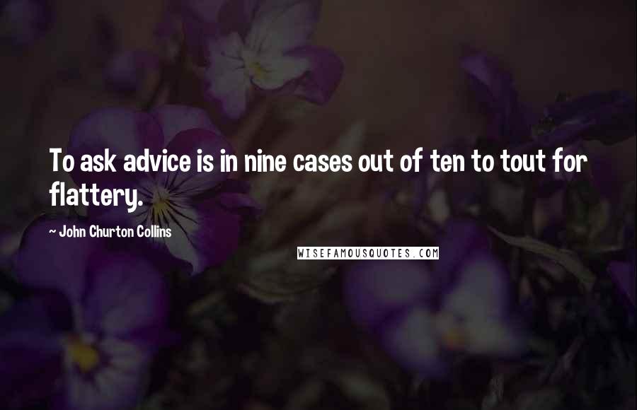 John Churton Collins Quotes: To ask advice is in nine cases out of ten to tout for flattery.