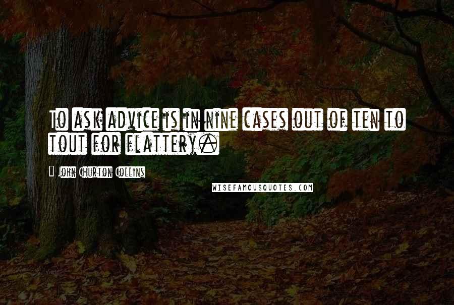 John Churton Collins Quotes: To ask advice is in nine cases out of ten to tout for flattery.