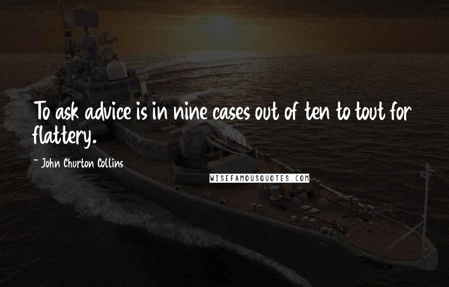 John Churton Collins Quotes: To ask advice is in nine cases out of ten to tout for flattery.