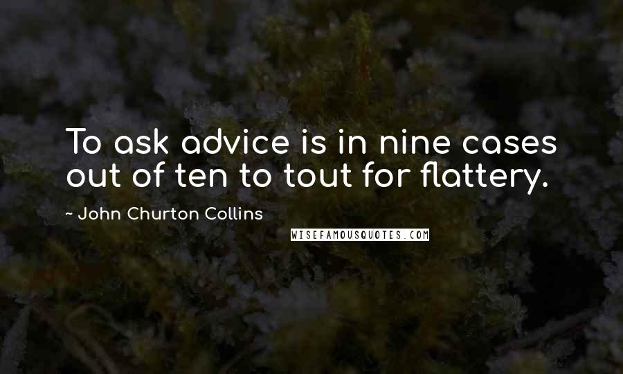 John Churton Collins Quotes: To ask advice is in nine cases out of ten to tout for flattery.