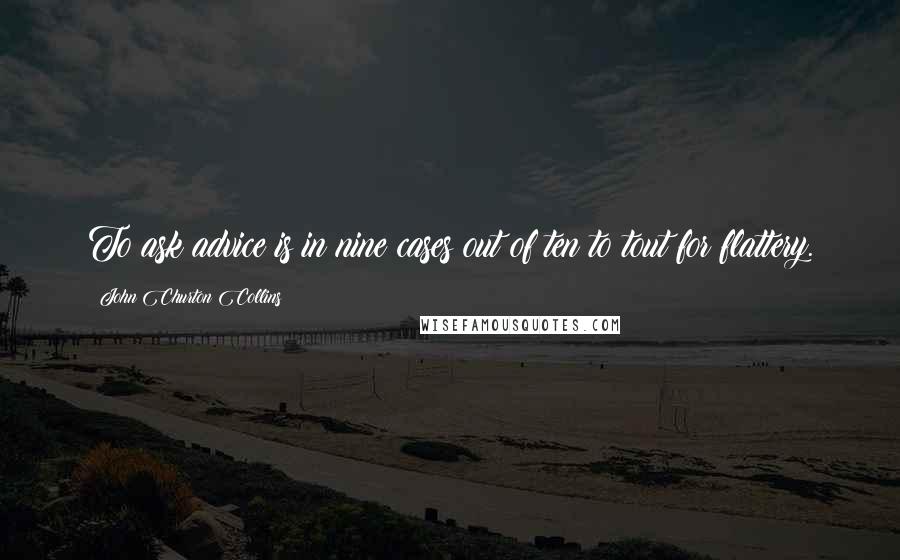 John Churton Collins Quotes: To ask advice is in nine cases out of ten to tout for flattery.