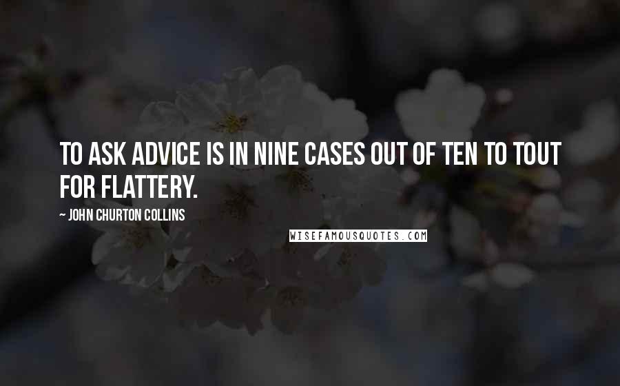 John Churton Collins Quotes: To ask advice is in nine cases out of ten to tout for flattery.