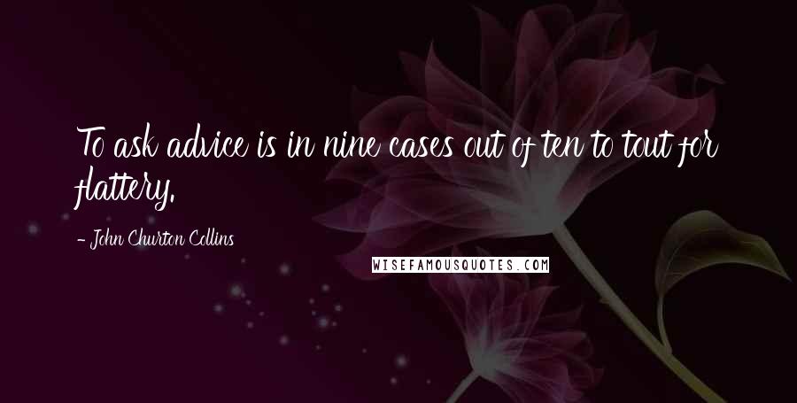 John Churton Collins Quotes: To ask advice is in nine cases out of ten to tout for flattery.
