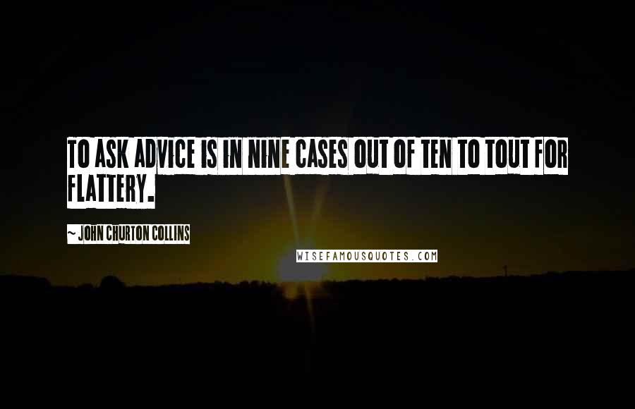 John Churton Collins Quotes: To ask advice is in nine cases out of ten to tout for flattery.