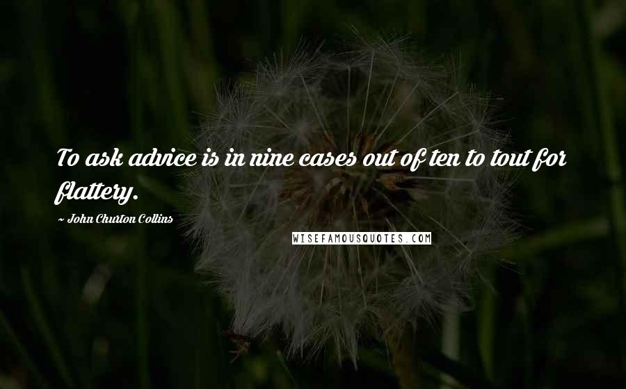 John Churton Collins Quotes: To ask advice is in nine cases out of ten to tout for flattery.