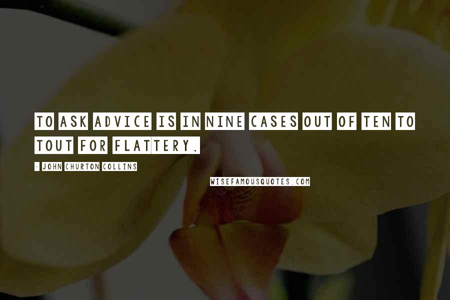 John Churton Collins Quotes: To ask advice is in nine cases out of ten to tout for flattery.