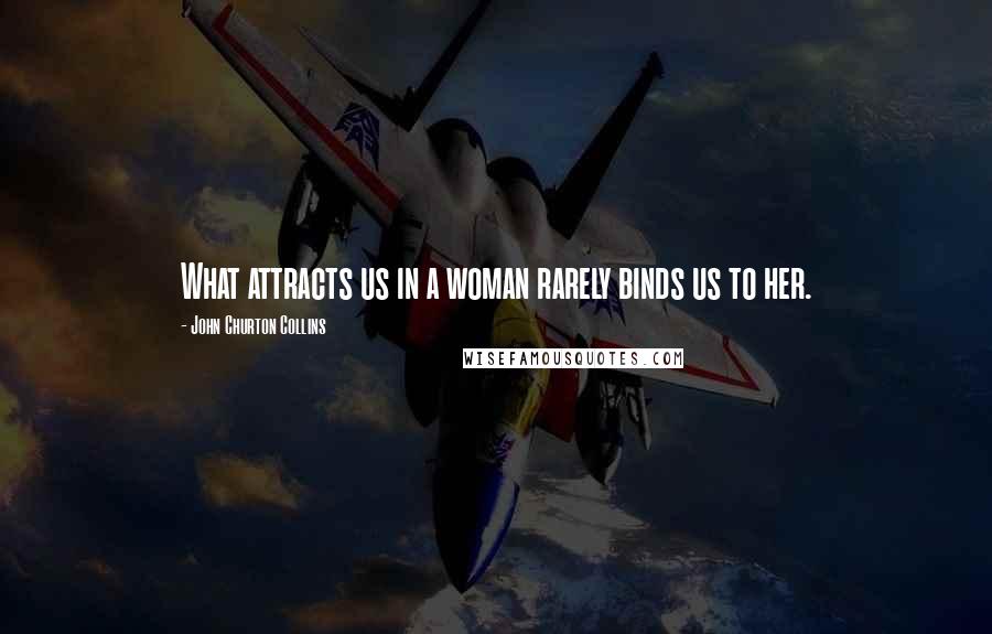 John Churton Collins Quotes: What attracts us in a woman rarely binds us to her.