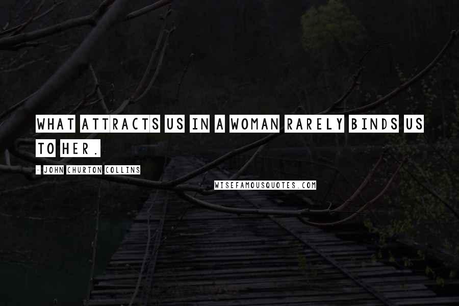 John Churton Collins Quotes: What attracts us in a woman rarely binds us to her.