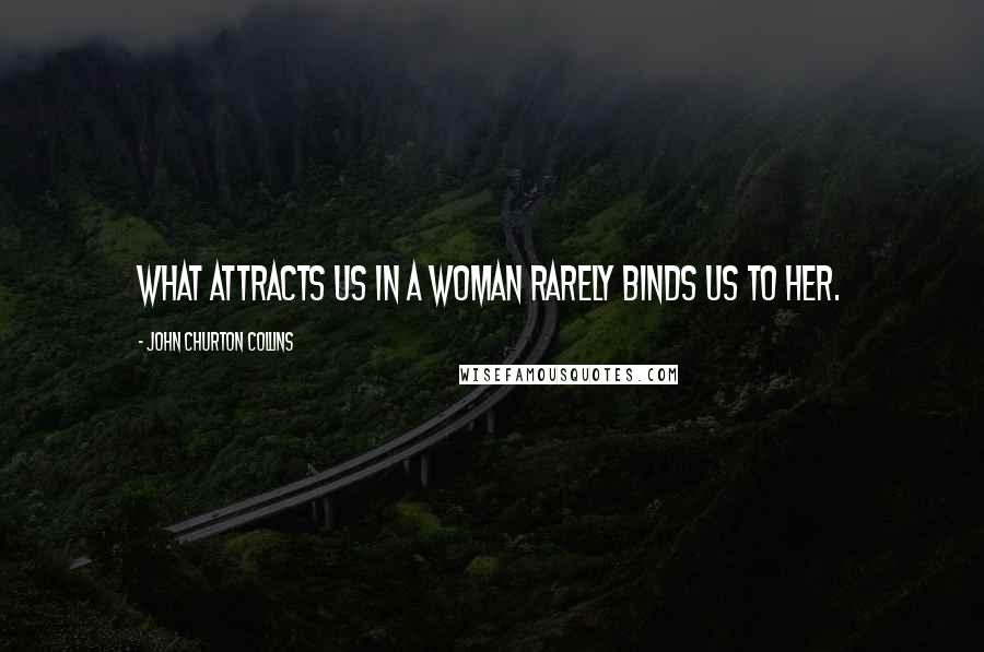 John Churton Collins Quotes: What attracts us in a woman rarely binds us to her.