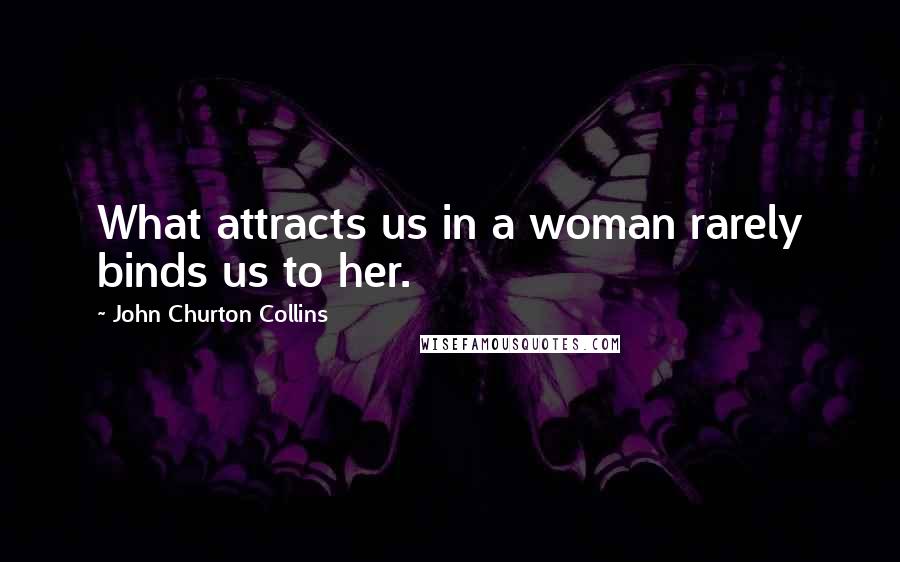 John Churton Collins Quotes: What attracts us in a woman rarely binds us to her.