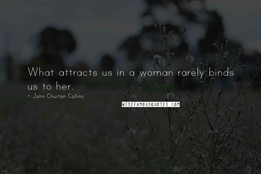 John Churton Collins Quotes: What attracts us in a woman rarely binds us to her.