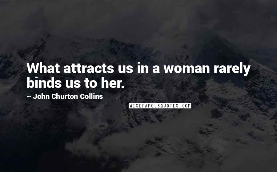 John Churton Collins Quotes: What attracts us in a woman rarely binds us to her.