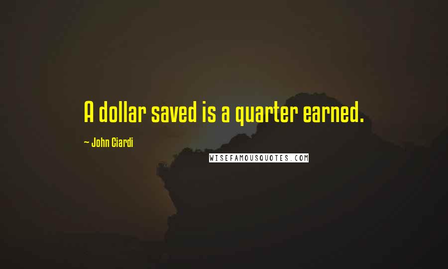 John Ciardi Quotes: A dollar saved is a quarter earned.