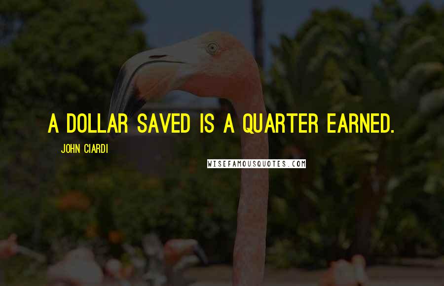 John Ciardi Quotes: A dollar saved is a quarter earned.