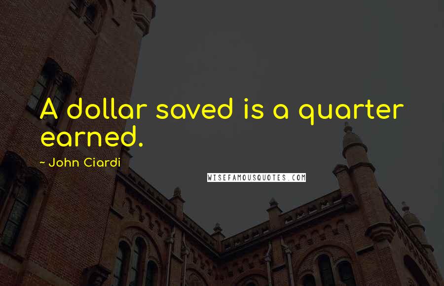 John Ciardi Quotes: A dollar saved is a quarter earned.