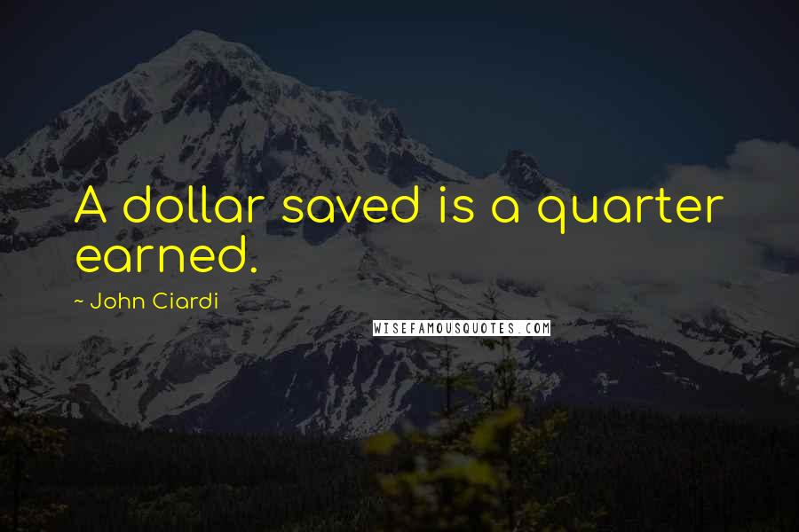 John Ciardi Quotes: A dollar saved is a quarter earned.