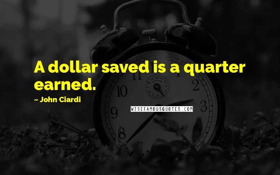 John Ciardi Quotes: A dollar saved is a quarter earned.