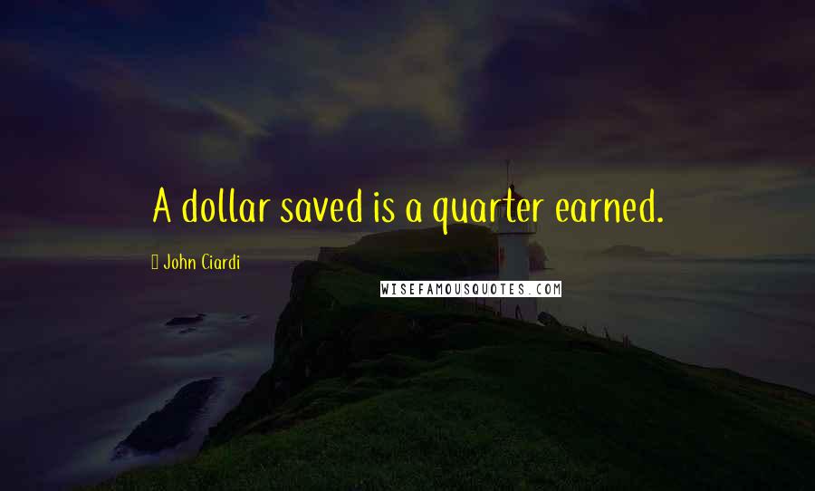 John Ciardi Quotes: A dollar saved is a quarter earned.