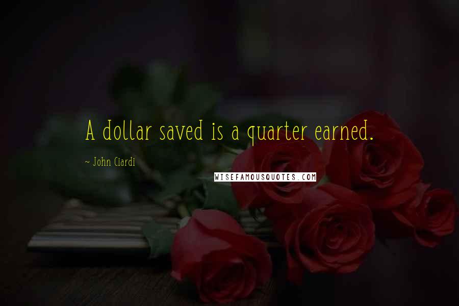 John Ciardi Quotes: A dollar saved is a quarter earned.