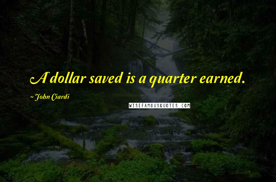 John Ciardi Quotes: A dollar saved is a quarter earned.