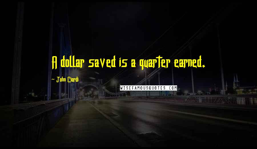 John Ciardi Quotes: A dollar saved is a quarter earned.